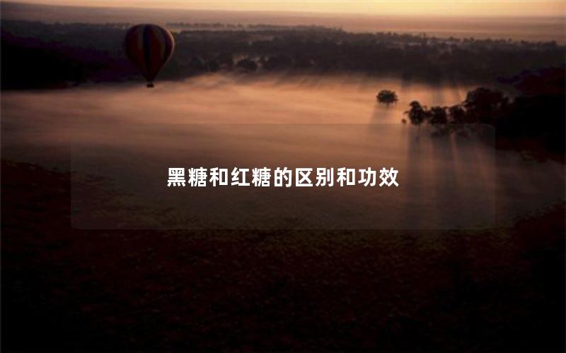 黑糖和红糖的区别和功效