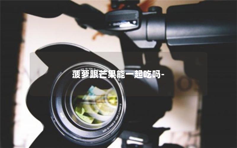 菠萝跟芒果能一起吃吗-