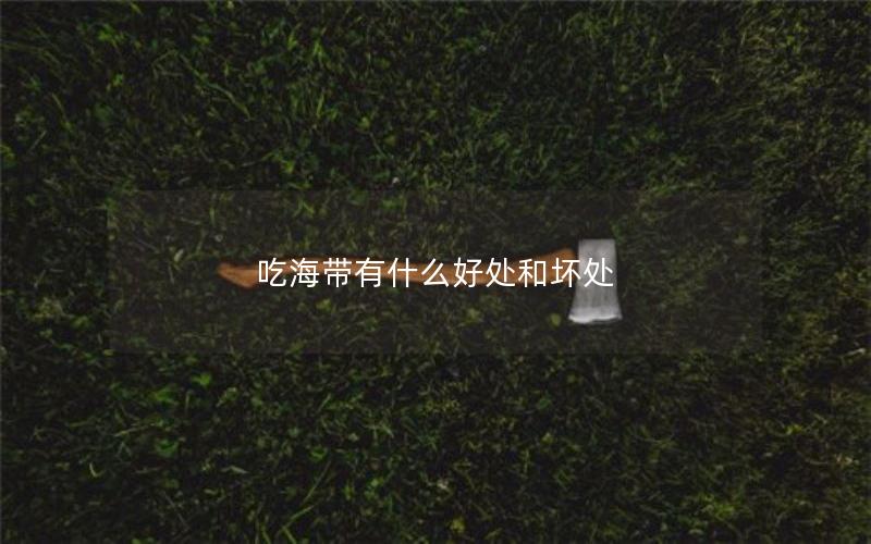 吃海带有什么好处和坏处