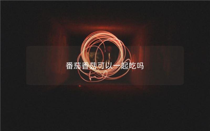 番茄香菇可以一起吃吗