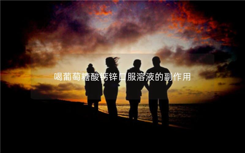 喝葡萄糖酸钙锌口服溶液的副作用