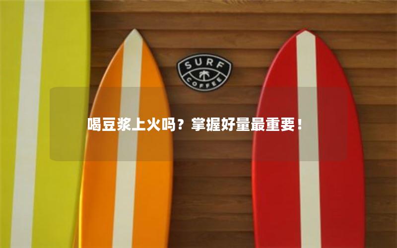 喝豆浆上火吗？掌握好量最重要！
