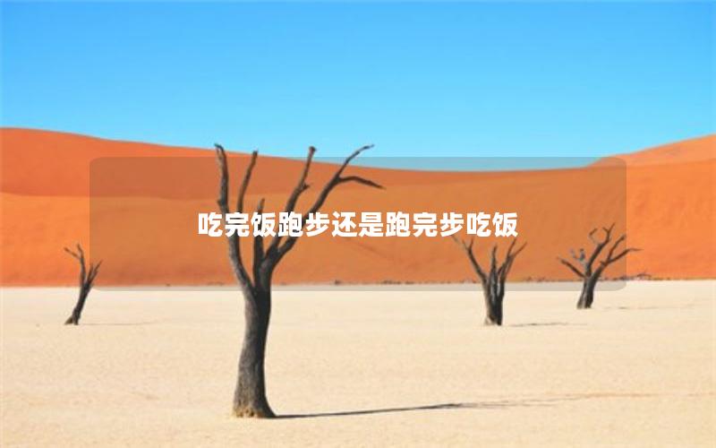 吃完饭跑步还是跑完步吃饭