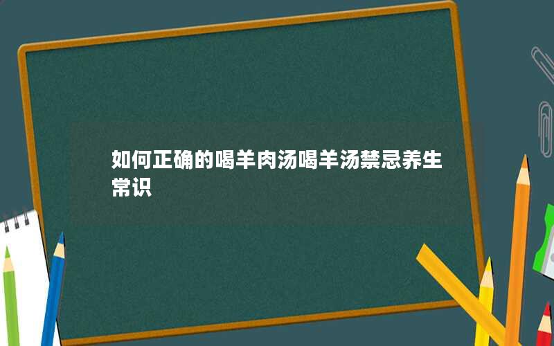如何正确的喝羊肉汤喝羊汤禁忌养生常识