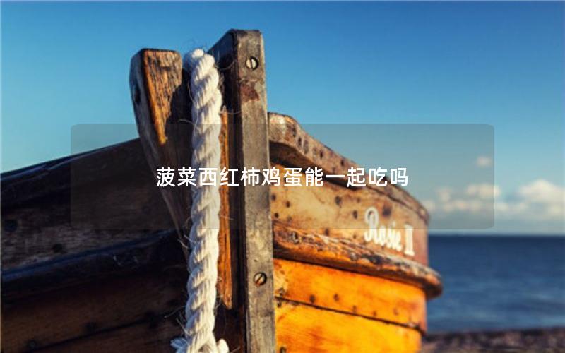 菠菜西红柿鸡蛋能一起吃吗