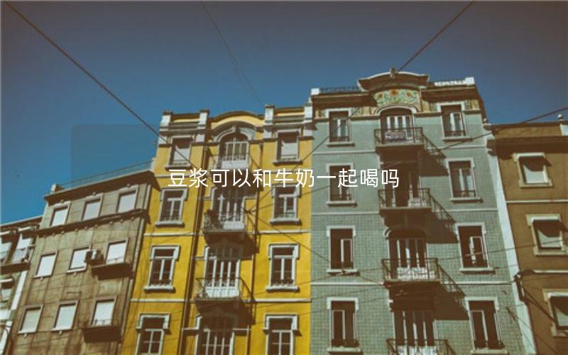 豆浆可以和牛奶一起喝吗