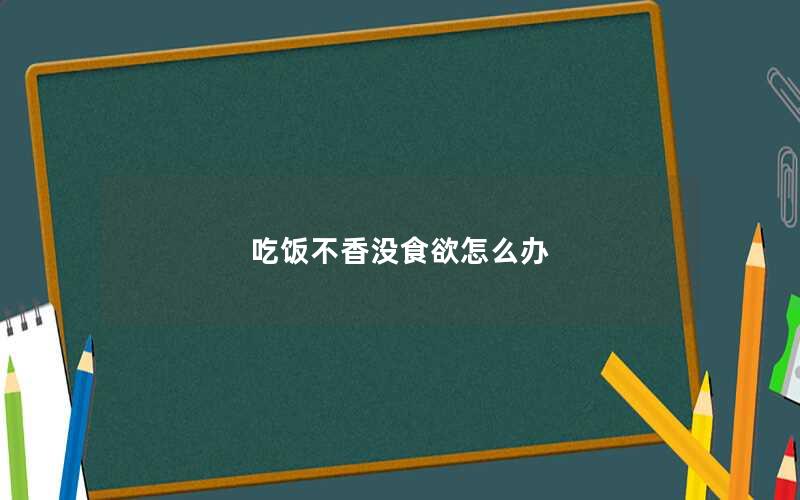 吃饭不香没食欲怎么办