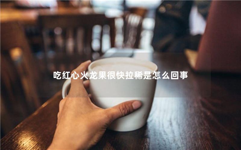 吃红心火龙果很快拉稀是怎么回事