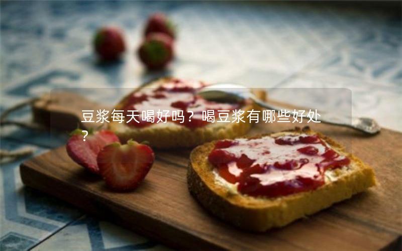 豆浆每天喝好吗？喝豆浆有哪些好处？