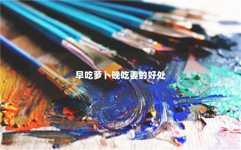 早吃萝卜晚吃姜的好处