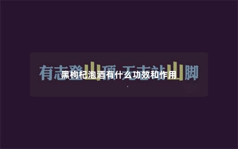 黑枸杞泡酒有什么功效和作用