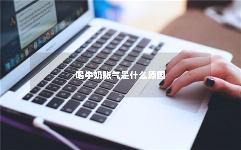 喝牛奶胀气是什么原因