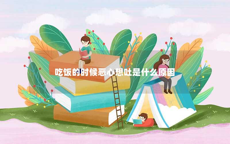 吃饭的时候恶心想吐是什么原因
