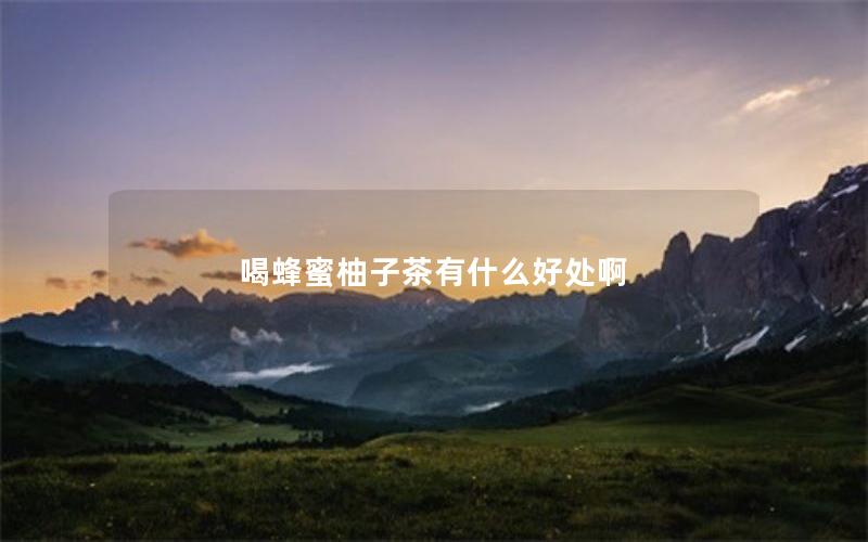 喝蜂蜜柚子茶有什么好处啊
