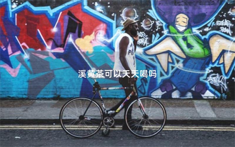 溪黄茶可以天天喝吗