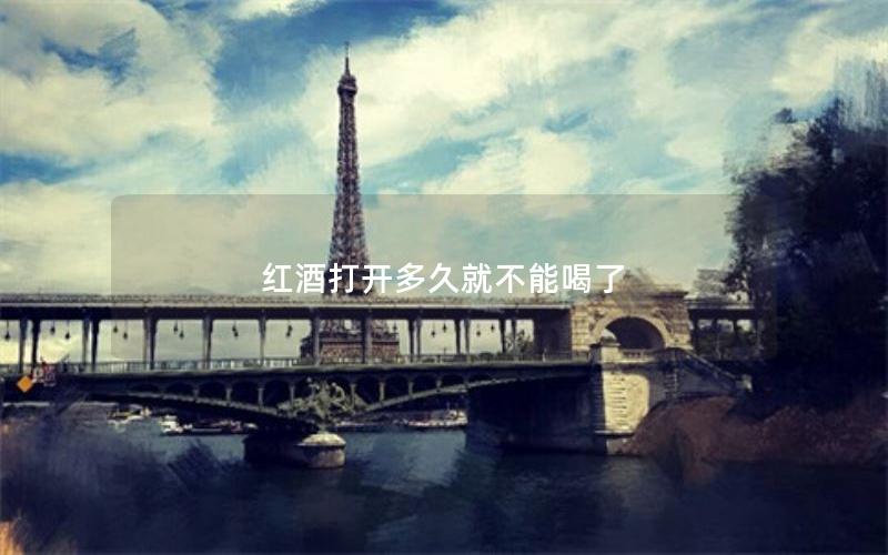 红酒打开多久就不能喝了