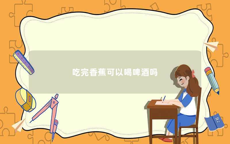 吃完香蕉可以喝啤酒吗