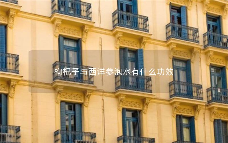 枸杞子与西洋参泡水有什么功效