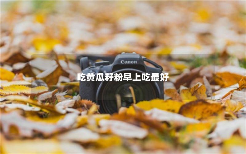 吃黄瓜籽粉早上吃最好