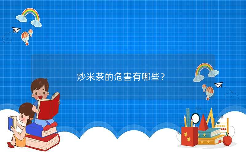 炒米茶的危害有哪些？