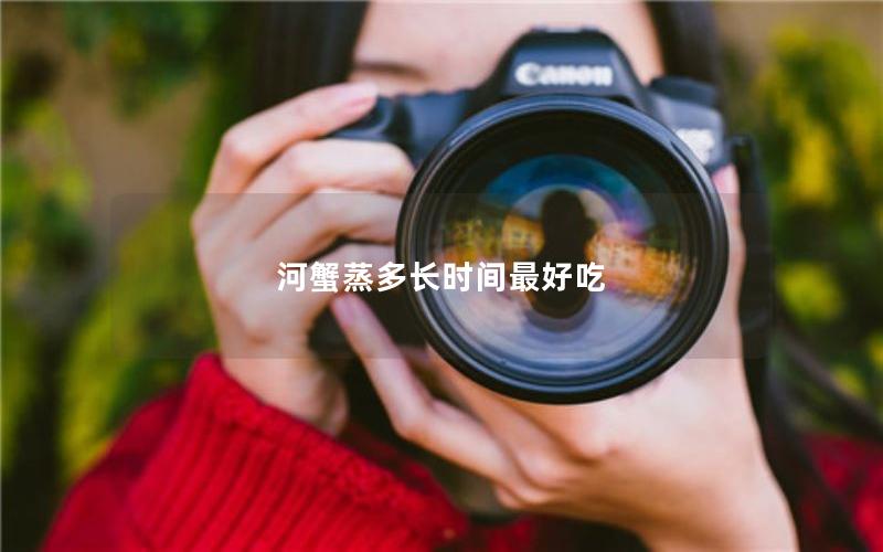 河蟹蒸多长时间最好吃