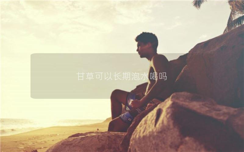 甘草可以长期泡水喝吗