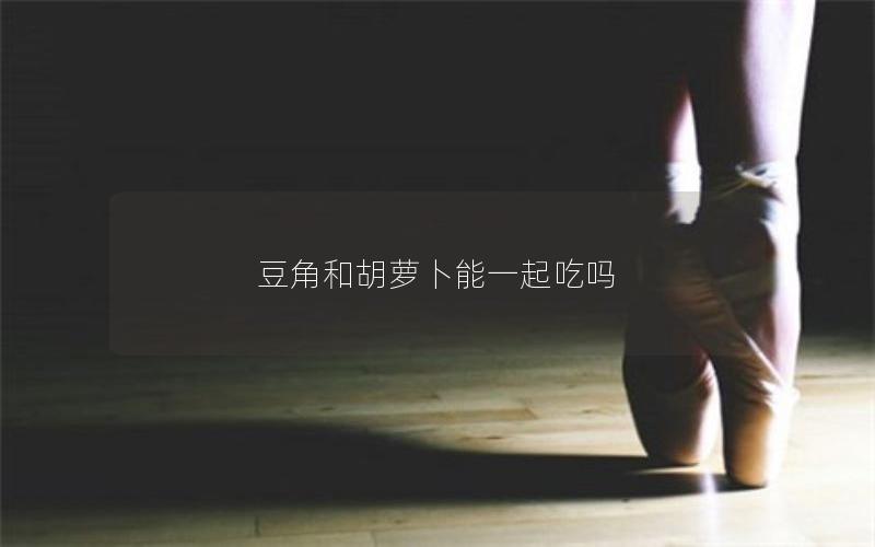 豆角和胡萝卜能一起吃吗