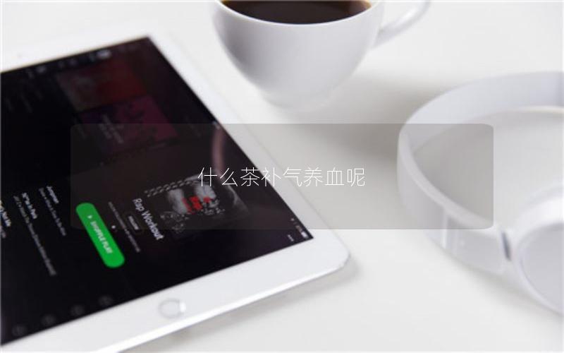什么茶补气养血呢