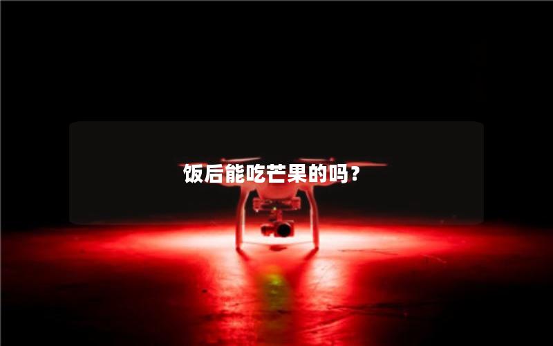 饭后能吃芒果的吗？