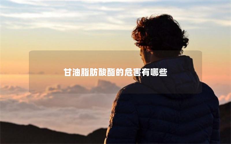 甘油脂肪酸酯的危害有哪些
