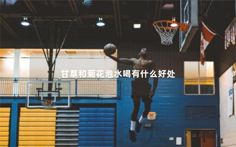 甘草和菊花泡水喝有什么好处