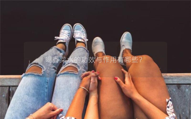 喝香菜水的功效与作用有哪些？