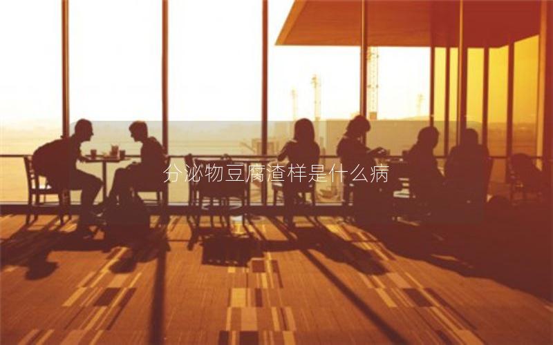 分泌物豆腐渣样是什么病