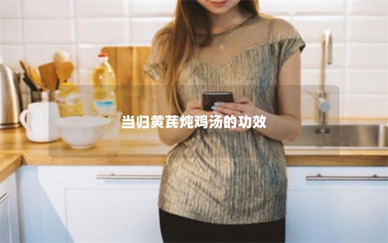 当归黄芪炖鸡汤的功效