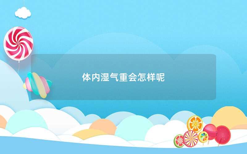 体内湿气重会怎样呢
