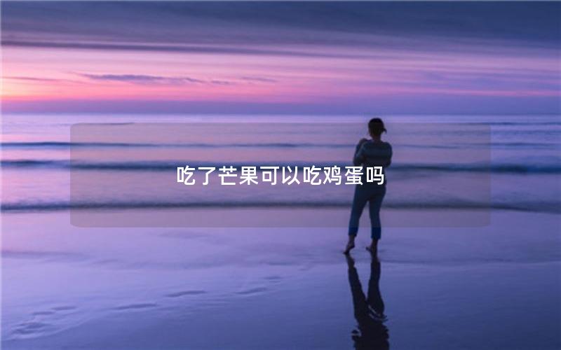吃了芒果可以吃鸡蛋吗