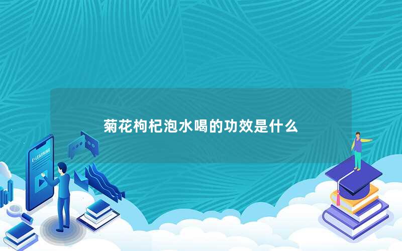 菊花枸杞泡水喝的功效是什么