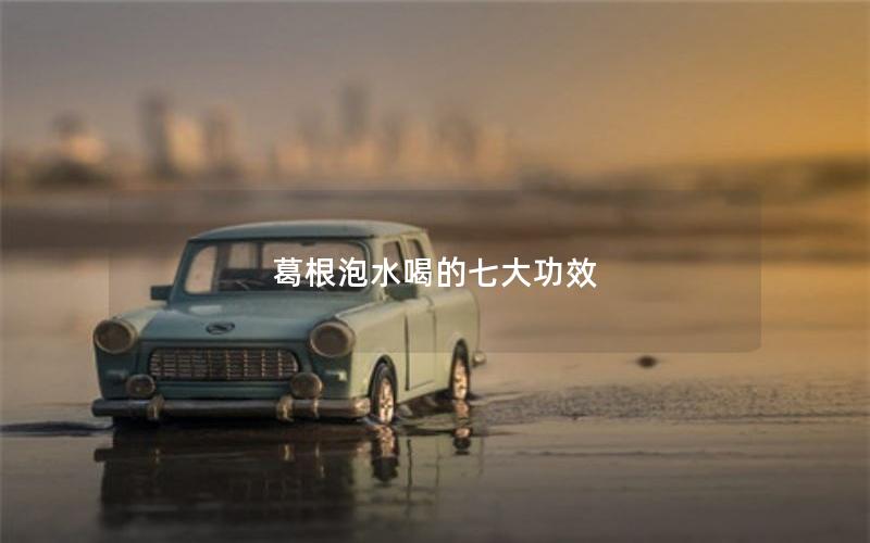 葛根泡水喝的七大功效