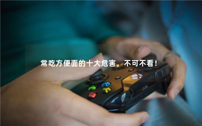 常吃方便面的十大危害，不可不看！