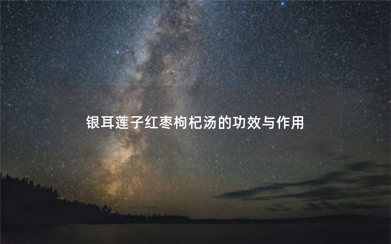 银耳莲子红枣枸杞汤的功效与作用