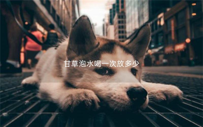 甘草泡水喝一次放多少