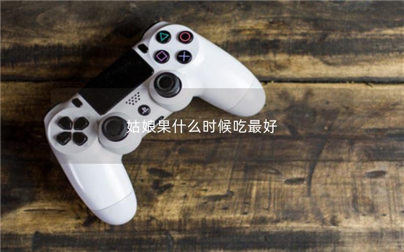 姑娘果什么时候吃最好