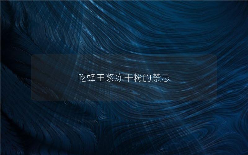 吃蜂王浆冻干粉的禁忌