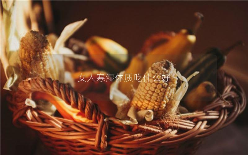 女人寒湿体质吃什么好