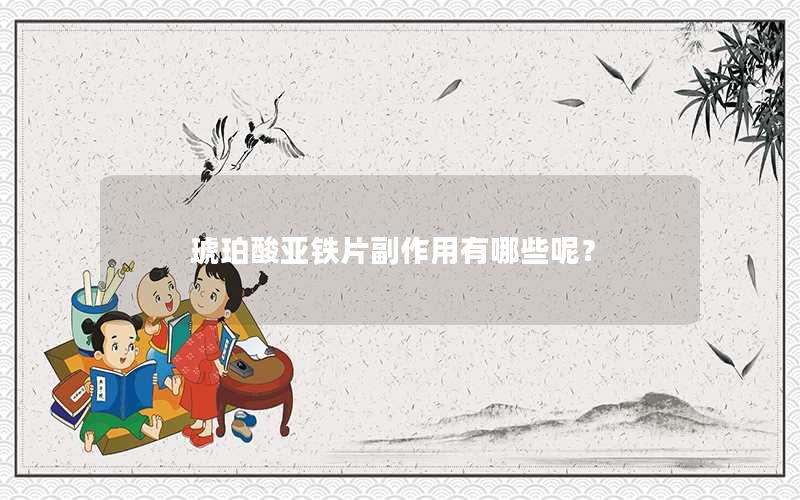琥珀酸亚铁片副作用有哪些呢？