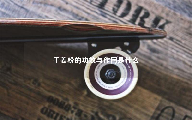干姜粉的功效与作用是什么