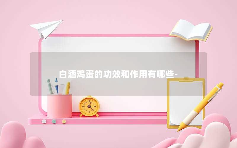 白酒鸡蛋的功效和作用有哪些-