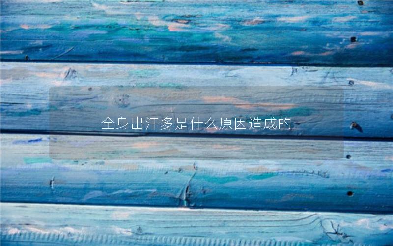 全身出汗多是什么原因造成的