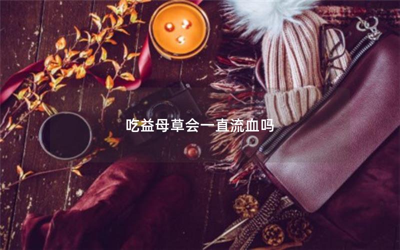 吃益母草会一直流血吗