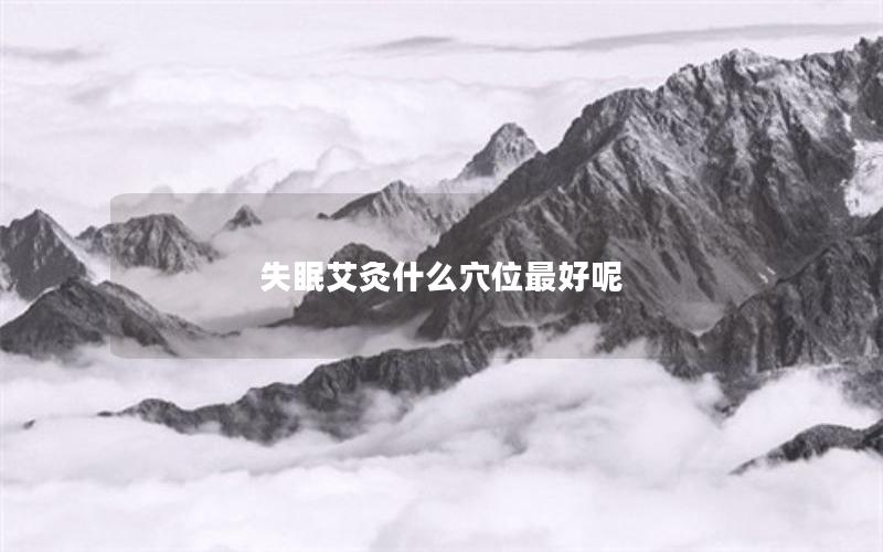 失眠艾灸什么穴位最好呢
